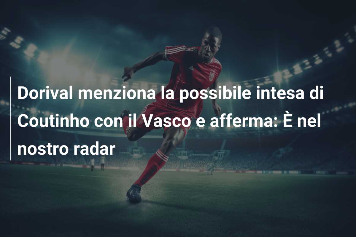 Dorival menziona la possibile intesa di Coutinho con il Vasco e afferma: È nel nostro radar