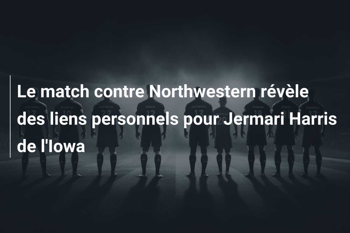Le match contre Northwestern révèle des liens personnels pour Jermari Harris de l'Iowa