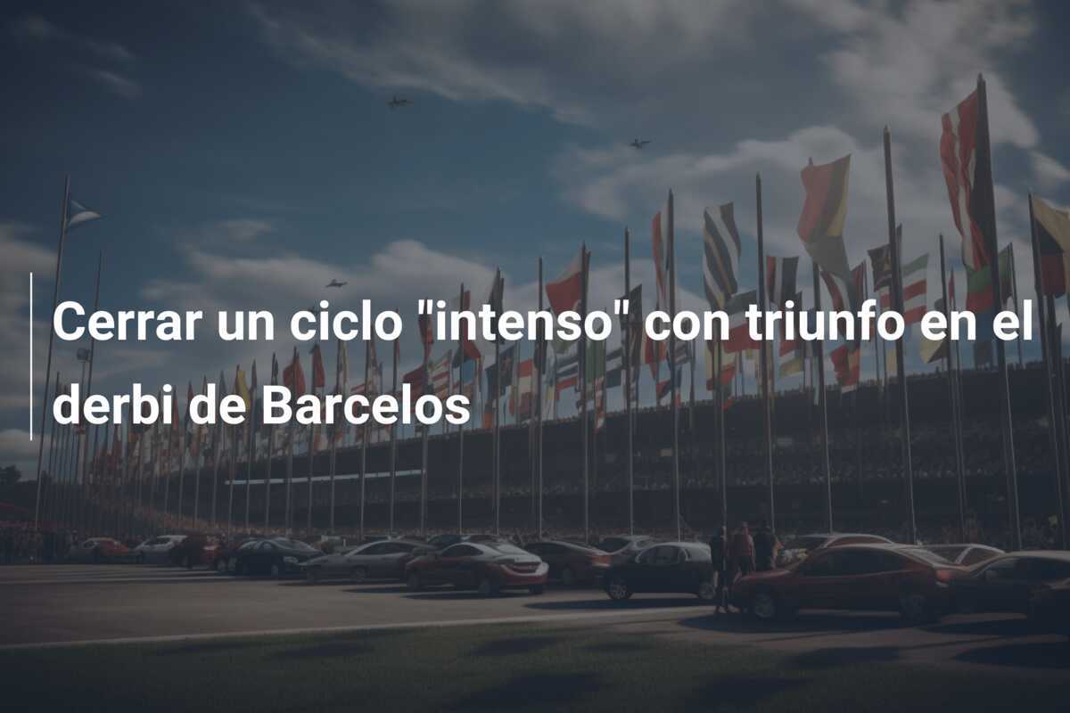 Cerrar un ciclo “intenso” con triunfo en el derbi de Barcelos