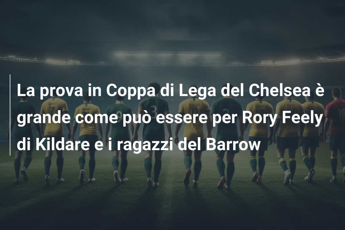 La prova in Coppa di Lega del Chelsea è grande come può essere per Rory Feely di Kildare e i ragazzi del Barrow