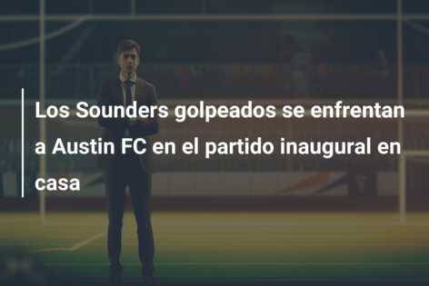 Los Sounders golpeados se enfrentan a Austin FC en el partido inaugural en casa