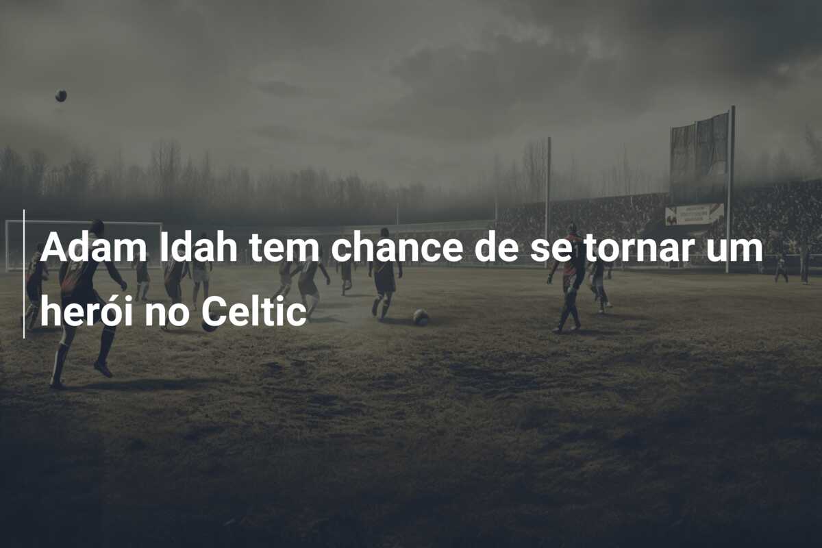 Adam Idah tem chance de se tornar um herói no Celtic