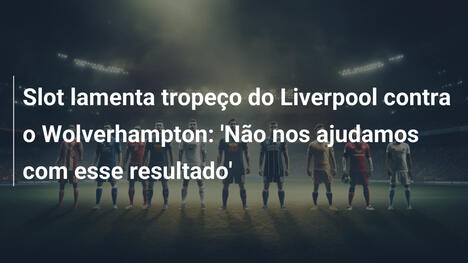 Slot lamenta tropeço do Liverpool contra o Wolverhampton: 'Não nos ajudamos com esse resultado'