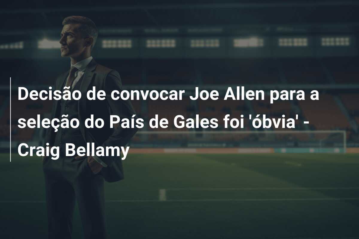 Decisão de convocar Joe Allen para a seleção do País de Gales foi 'óbvia' - Craig Bellamy