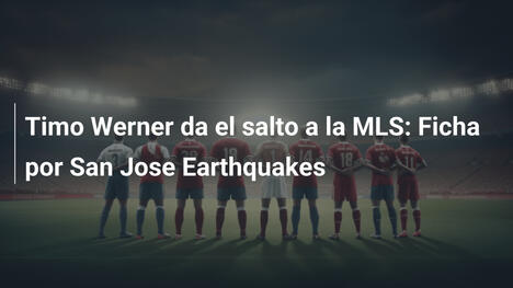 Timo Werner da el salto a la MLS: Ficha por San Jose Earthquakes