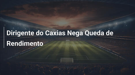 Dirigente do Caxias Nega Queda de Rendimento