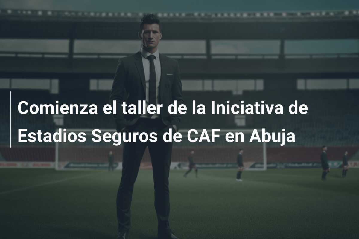 Comienza el taller de la Iniciativa de Estadios Seguros de CAF en Abuja