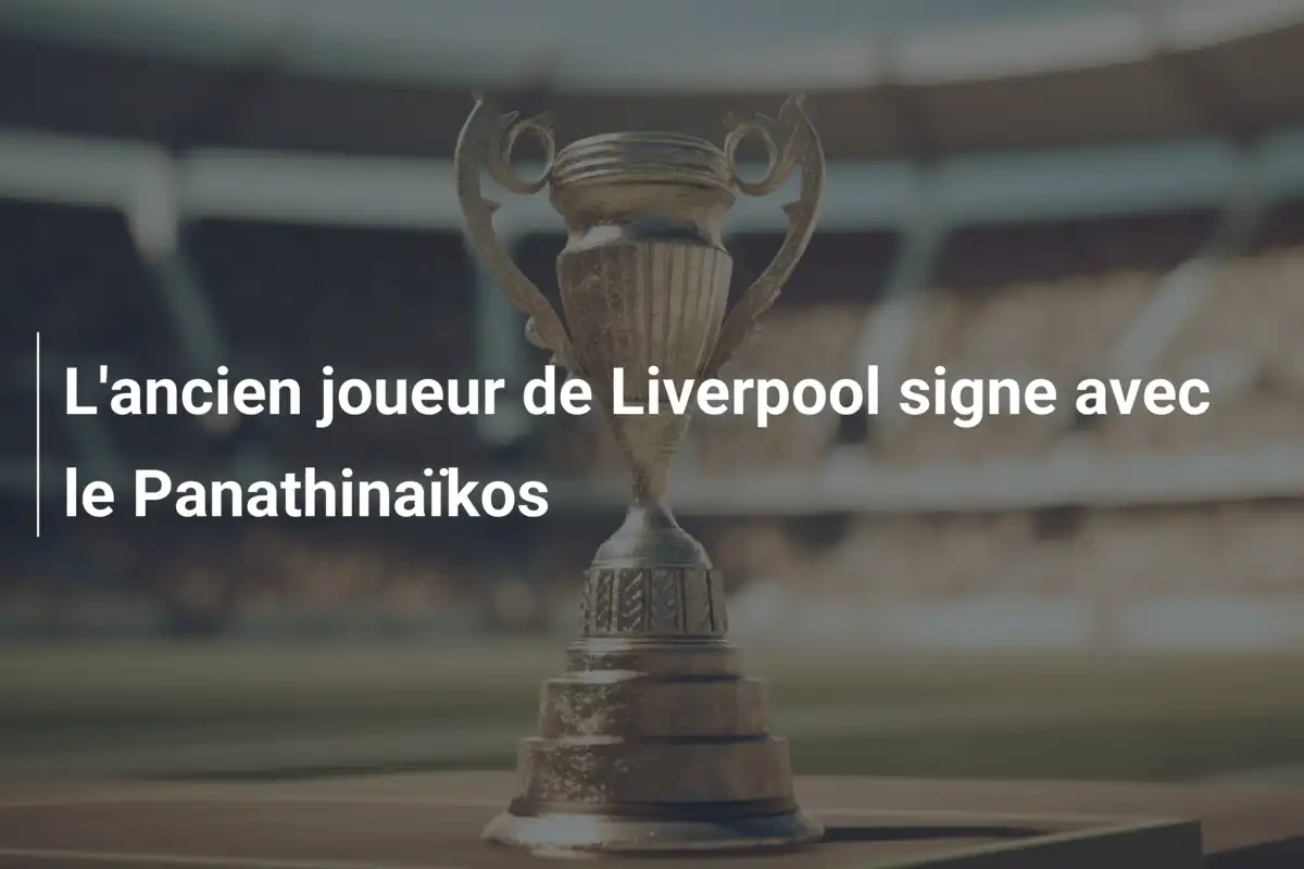 L'ancien joueur de Liverpool signe avec le Panathinaïkos