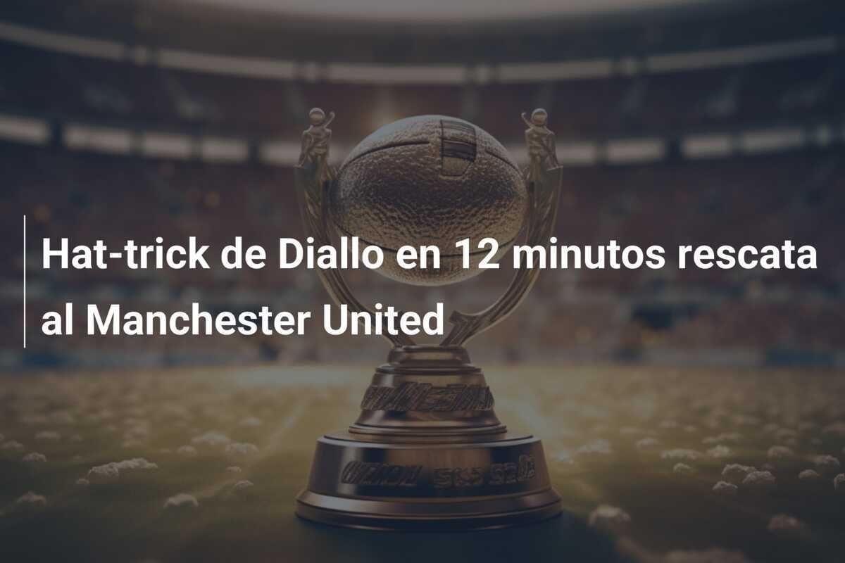 Hat-trick de Diallo en 12 minutos rescata al Manchester United