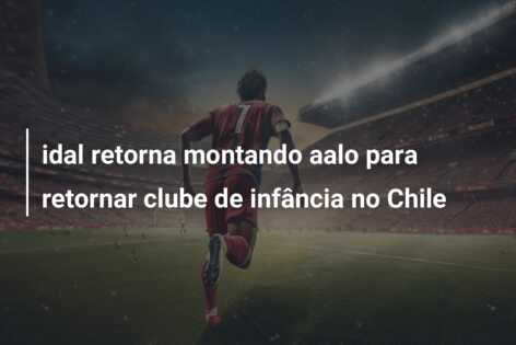 idal retorna montando aalo para retornar clube de infância no Chile