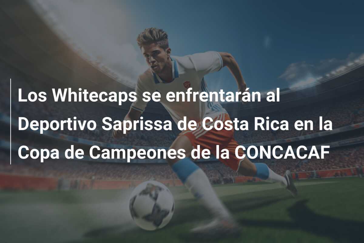 Los Whitecaps se enfrentarán al Deportivo Saprissa de Costa Rica en la Copa de Campeones de la CONCACAF