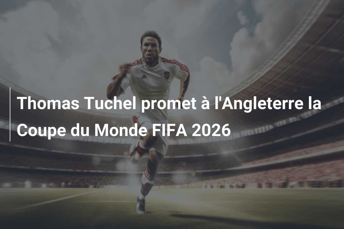 Thomas Tuchel promet à l'Angleterre la Coupe du Monde FIFA 2026