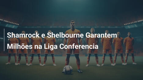 Shamrock e Shelbourne Garantem Milhões na Liga Conferencia