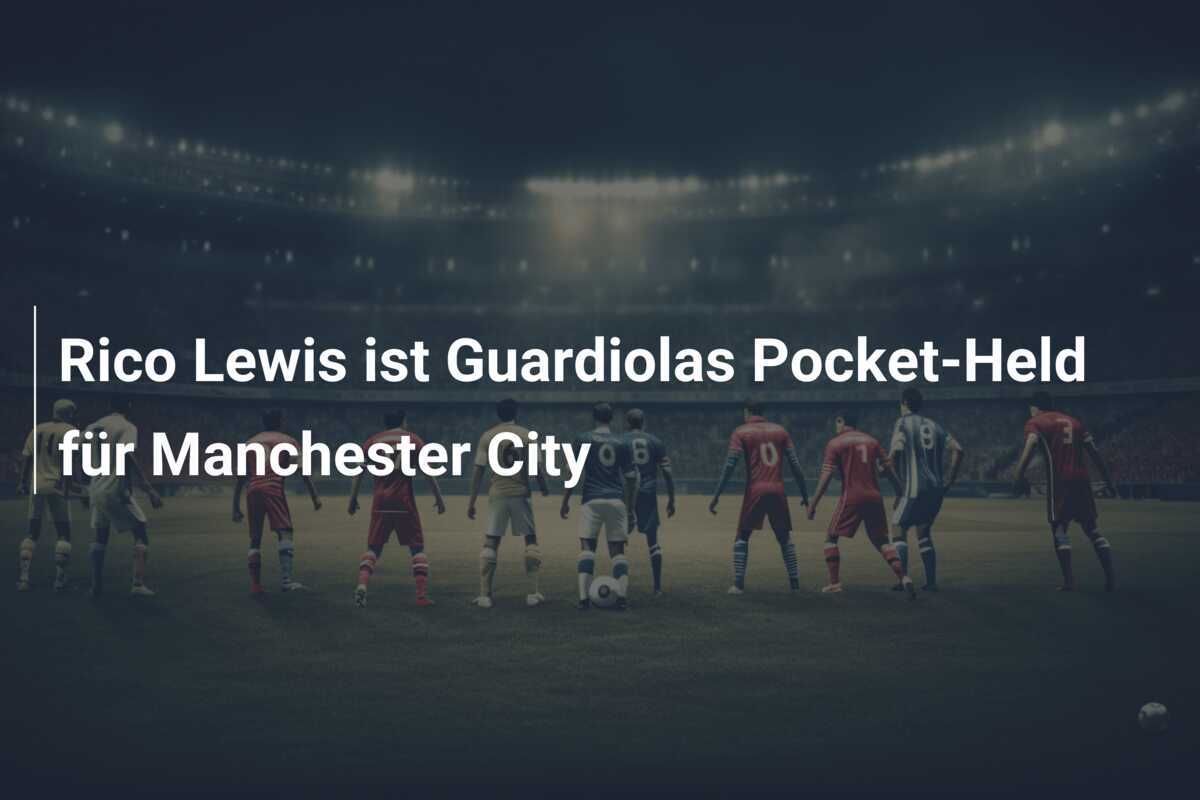Rico Lewis ist Guardiolas Pocket-Held für Manchester City