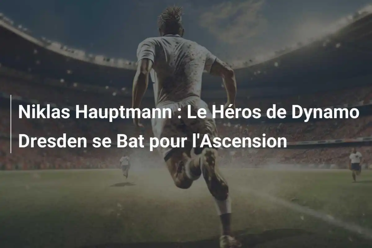 Niklas Hauptmann : Le Héros de Dynamo Dresden se Bat pour l'Ascension