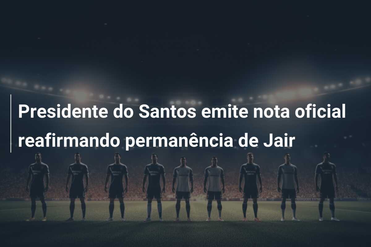 Presidente do Santos emite nota oficial reafirmando permanência de Jair