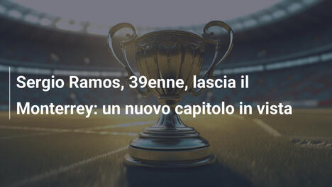 Sergio Ramos, 39enne, lascia il Monterrey: un nuovo capitolo in vista