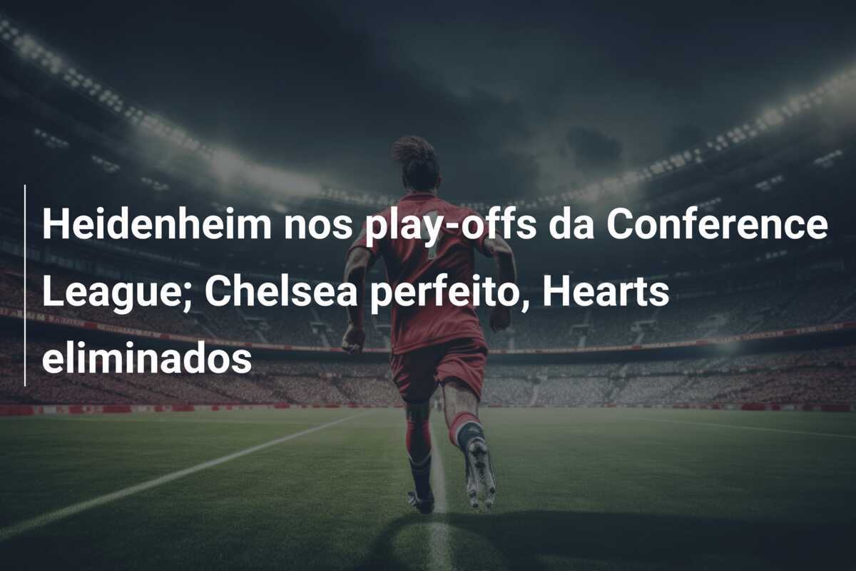 Heidenheim nos play-offs da Conference League; Chelsea perfeito, Hearts eliminados