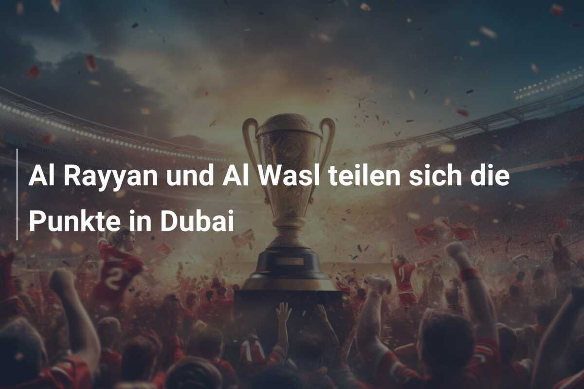 Al Rayyan und Al Wasl teilen sich die Punkte in Dubai