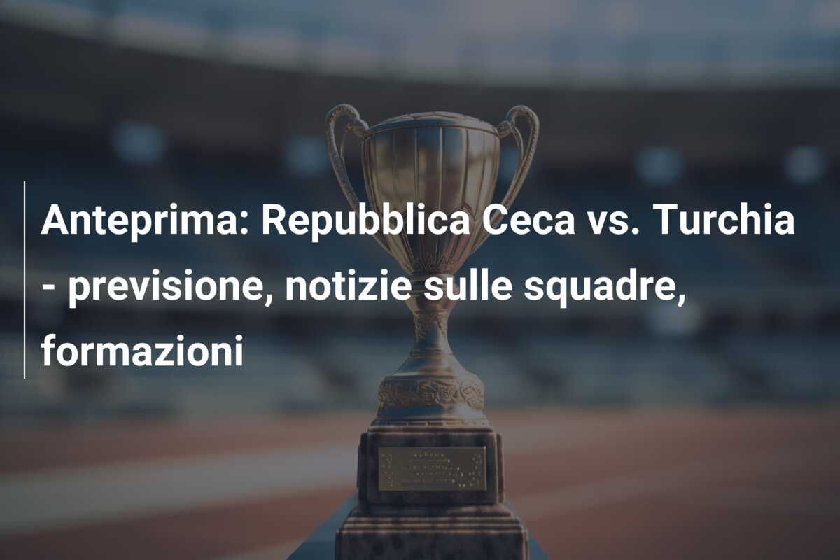 Anteprima: Repubblica Ceca vs. Turchia – previsione, notizie sulle squadre, formazioni