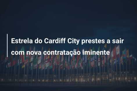 Estrela do Cardiff City prestes a sair com nova contratação iminente