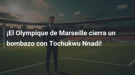 ¡El Olympique de Marseille cierra un bombazo con Tochukwu Nnadi!