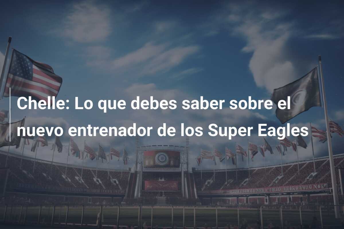 Chelle: Lo que debes saber sobre el nuevo entrenador de los Super Eagles