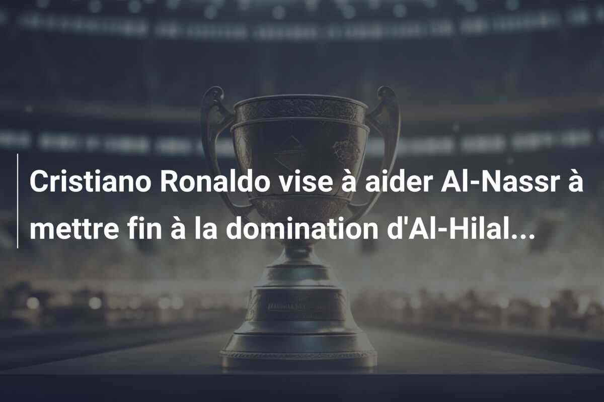 Cristiano Ronaldo vise à aider Al-Nassr à mettre fin à la domination d’Al-Hilal…