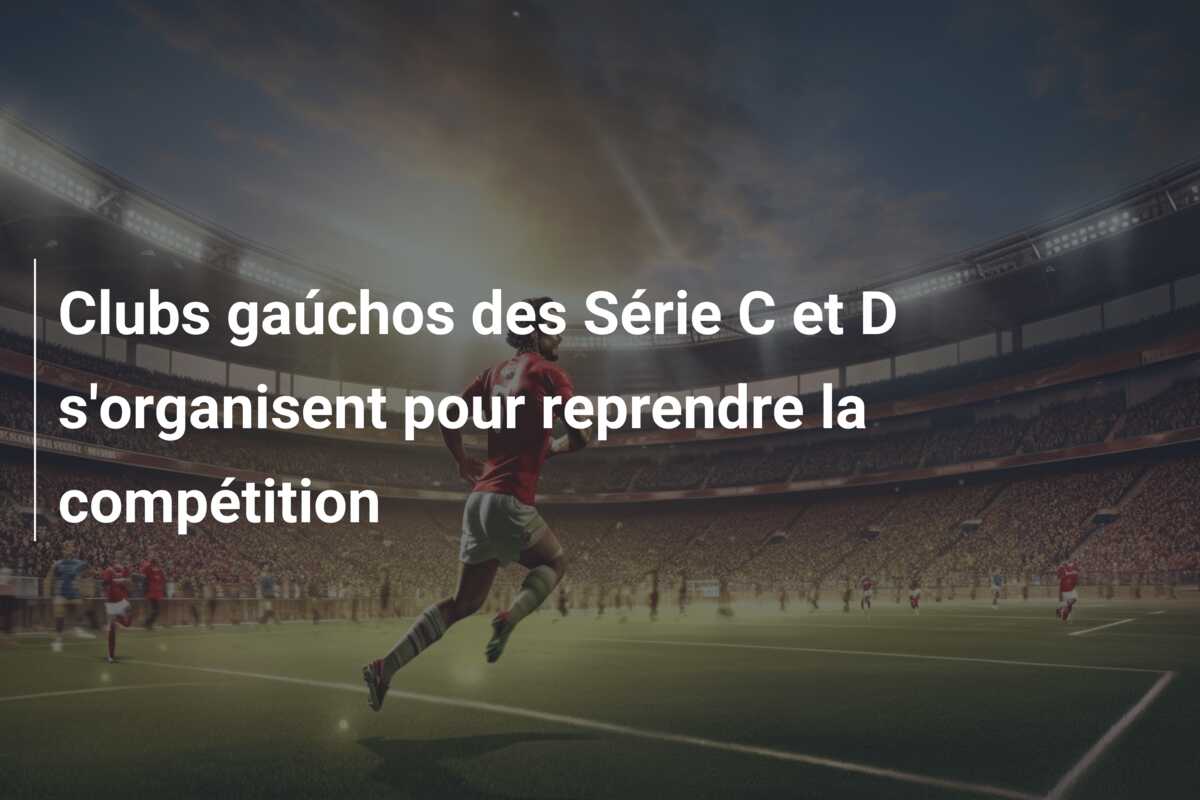 Clubs gaúchos des Série C et D s’organisent pour reprendre la compétition