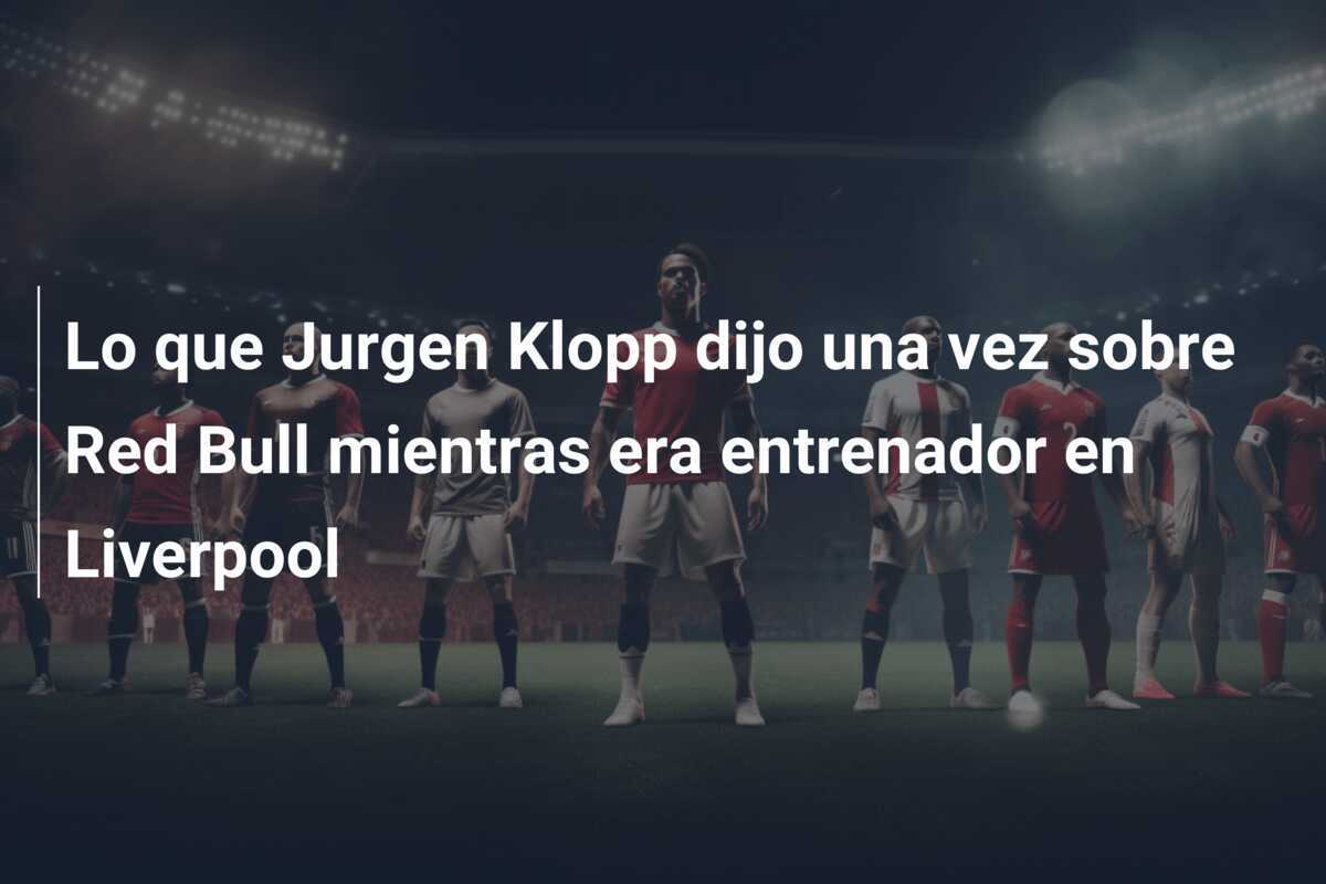 Lo que Jurgen Klopp dijo una vez sobre Red Bull mientras era entrenador en Liverpool