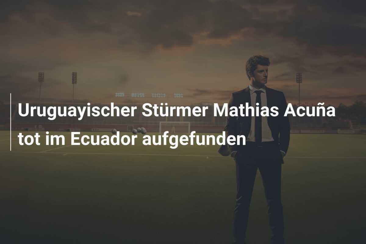 Uruguayischer Stürmer Mathias Acuña tot im Ecuador aufgefunden