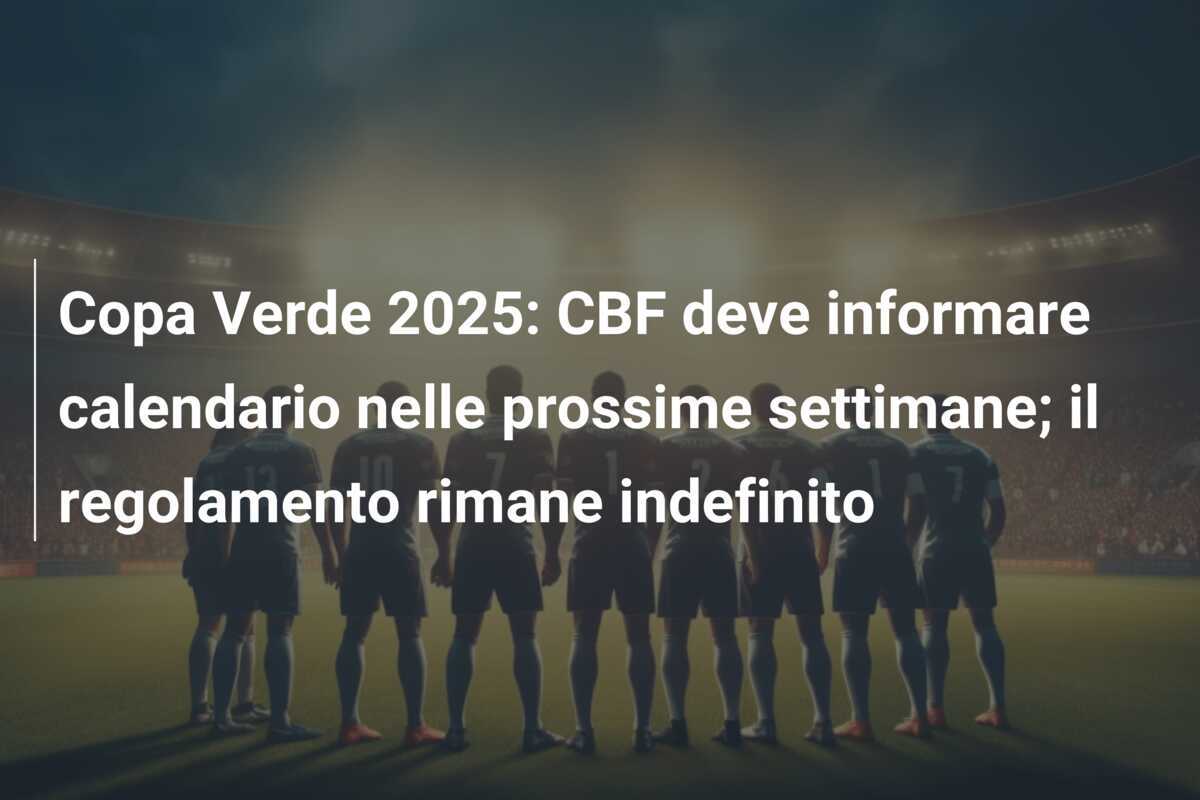 Copa Verde 2025: CBF deve informare calendario nelle prossime settimane; il regolamento rimane indefinito