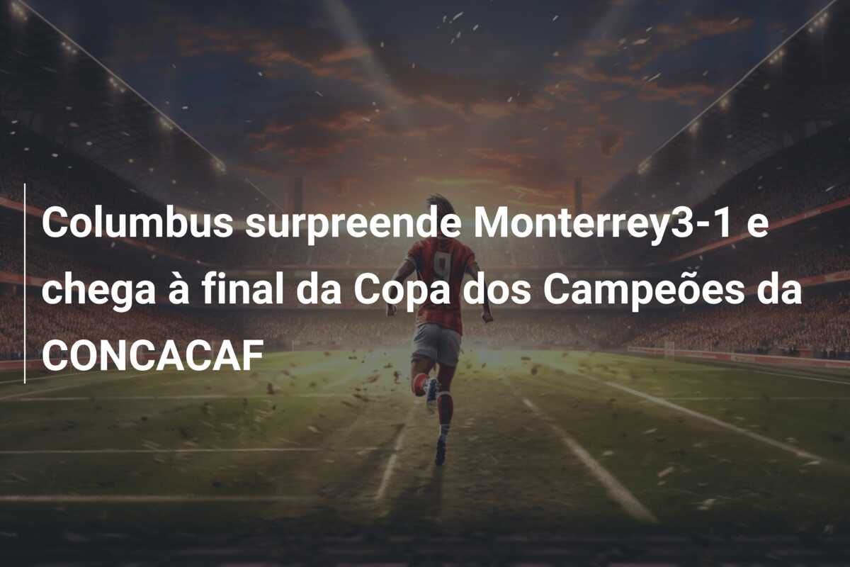 Columbus surpreende Monterrey3-1 e chega à final da Copa dos Campeões da CONCACAF