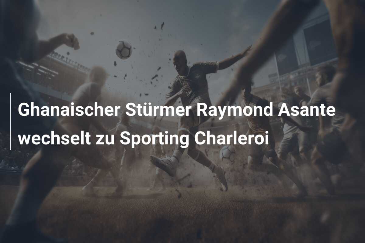 Ghanaischer Stürmer Raymond Asante wechselt zu Sporting Charleroi