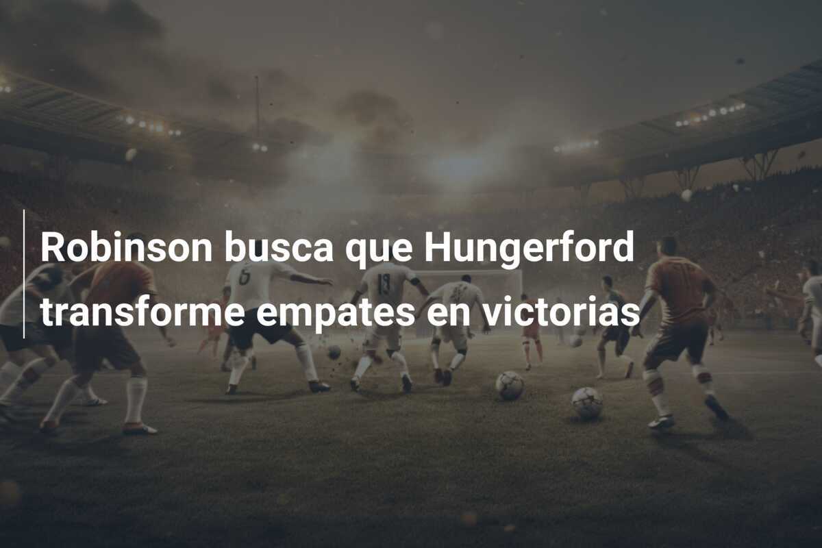 Robinson busca que Hungerford transforme empates en victorias