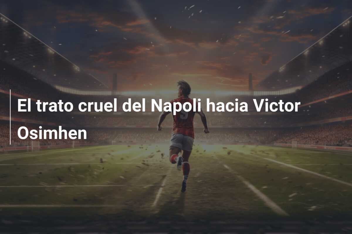 El trato cruel del Napoli hacia Victor Osimhen