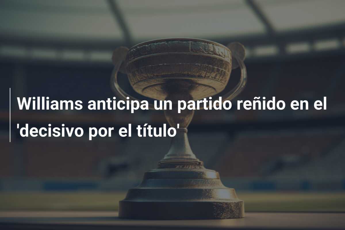 Williams anticipa un partido reñido en el 'decisivo por el título'