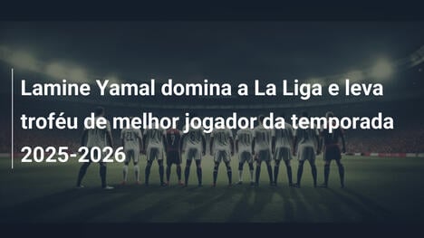 Lamine Yamal domina a La Liga e leva troféu de melhor jogador da temporada 2025-2026
