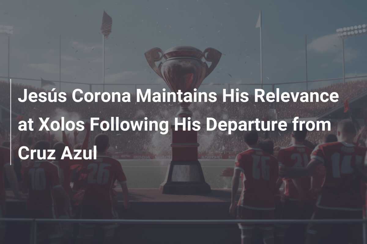 Corona's Enduring Legacy: How Jesus Corona Continues to Shine at Xolos After Cruz Azul Departure - News Directory 3