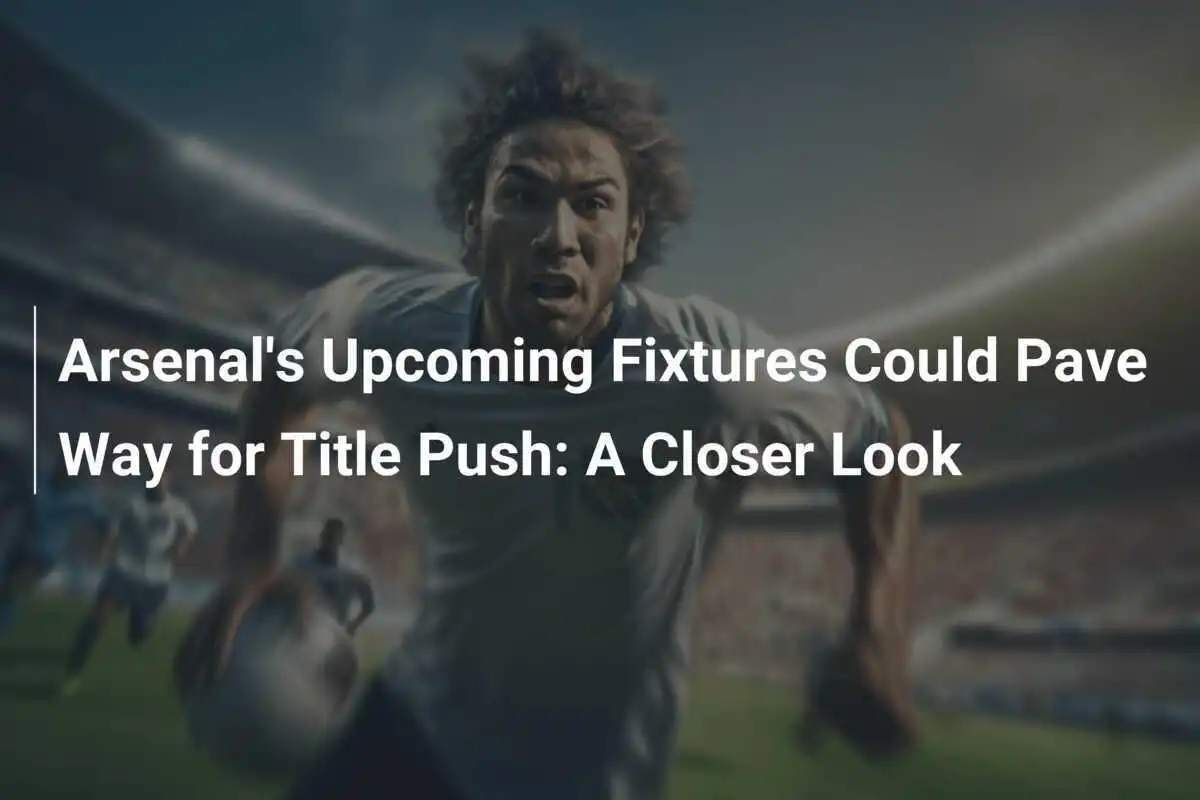 Jadwal Pertandingan Arsenal Mendatang Dapat Menjadi Peluang untuk Mendorong Keberhasilan Judul: Tinjauan Lebih Dekat