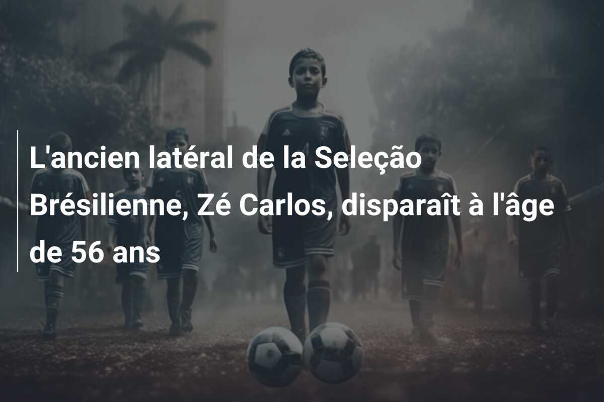 L'ancien latéral de la Seleção Brésilienne, Zé Carlos, disparaît à l'âge de 56 ans