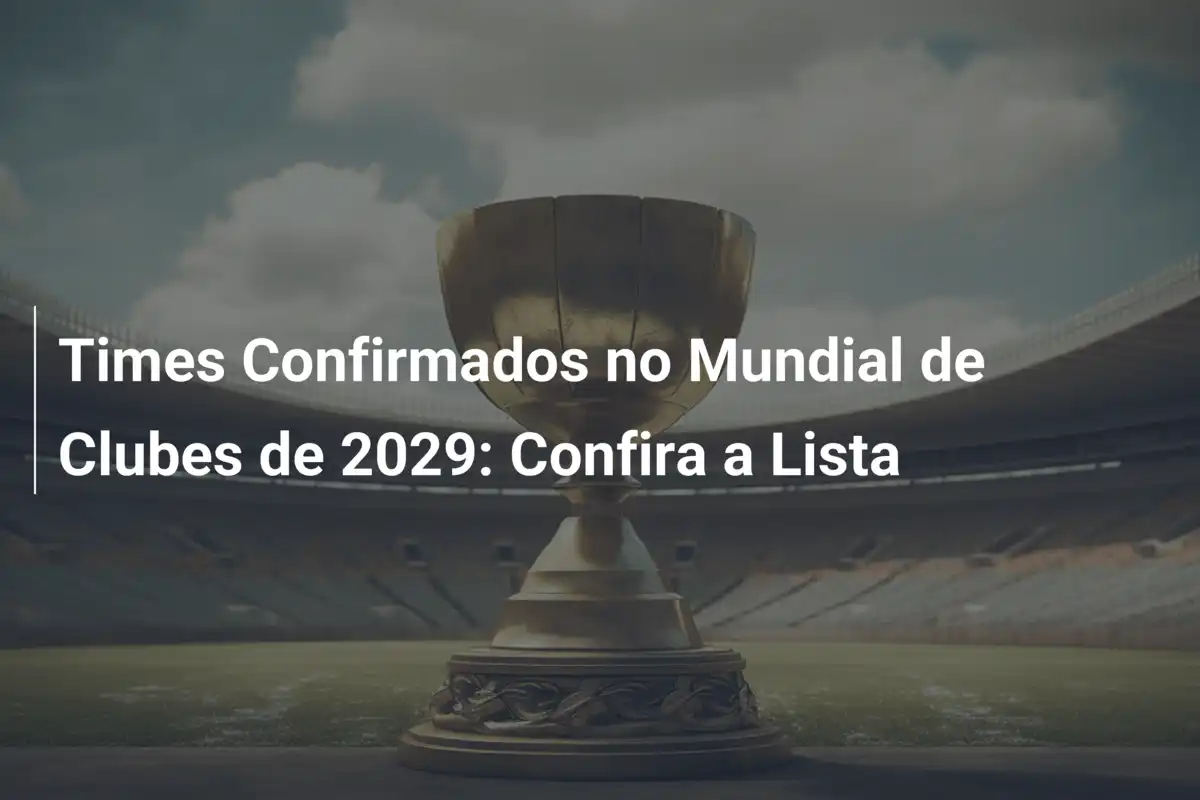 Times Confirmados no Mundial de Clubes de 2029: Confira a Lista