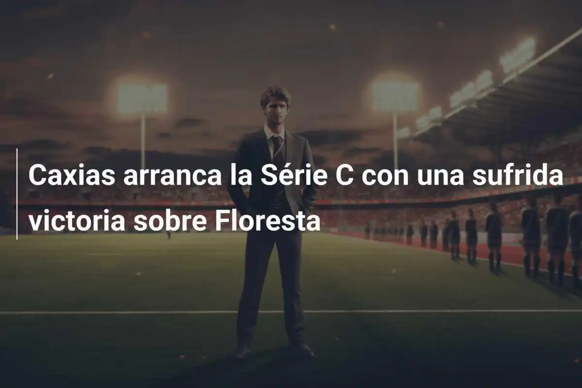 Caxias arranca la Série C con una sufrida victoria sobre Floresta
