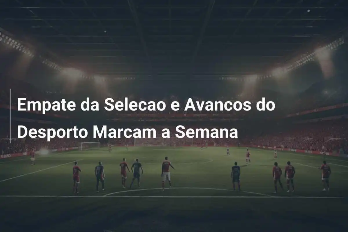 Empate da Selecao e Avancos do Desporto Marcam a Semana