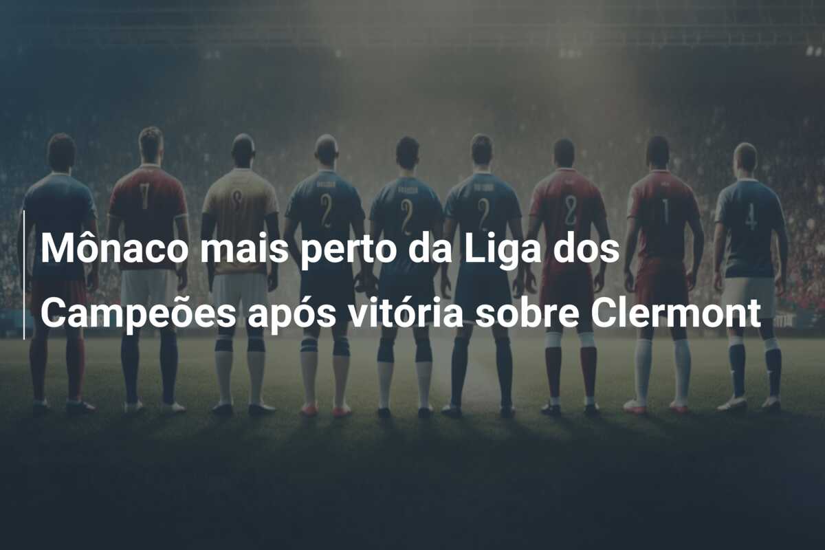 Mônaco mais perto da Liga dos Campeões após vitória sobre Clermont