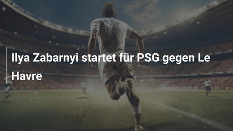 Ilya Zabarnyi startet für PSG gegen Le Havre