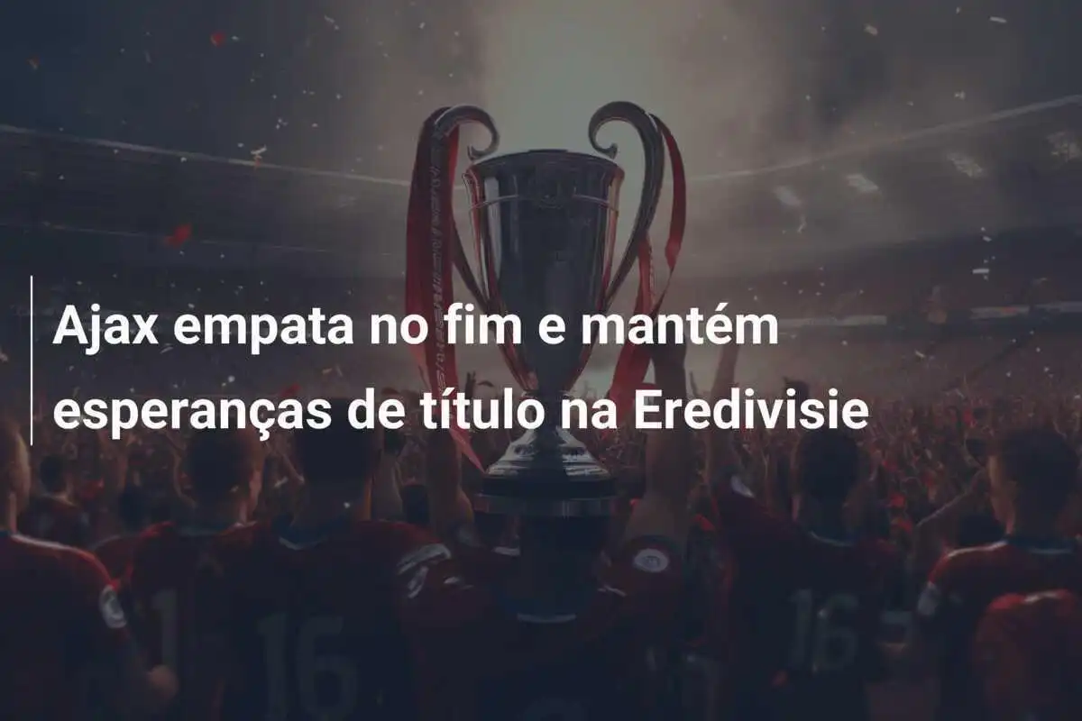 Ajax empata no fim e mantém esperanças de título na Eredivisie