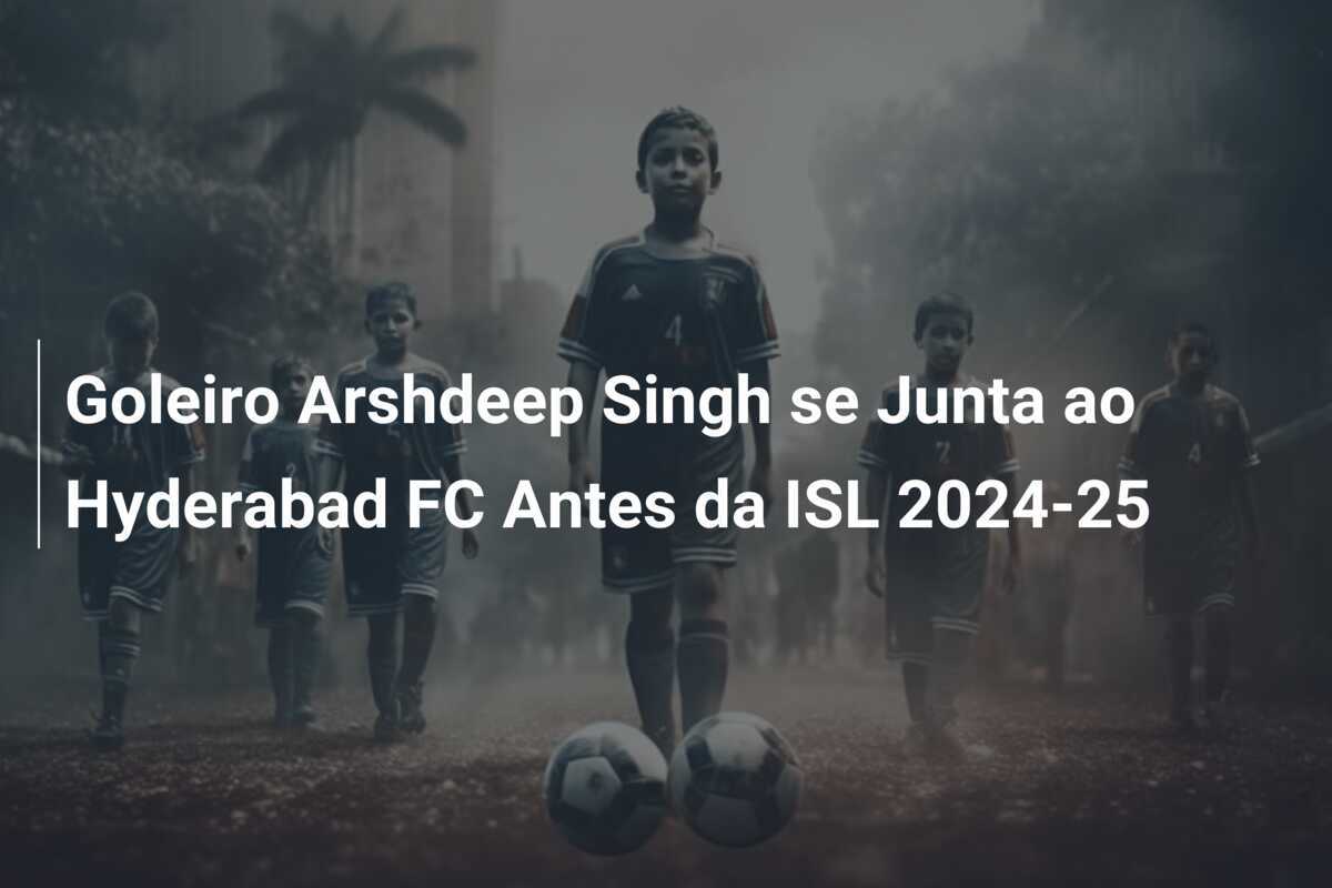 Goleiro Arshdeep Singh se Junta ao Hyderabad FC Antes da ISL 2024-25