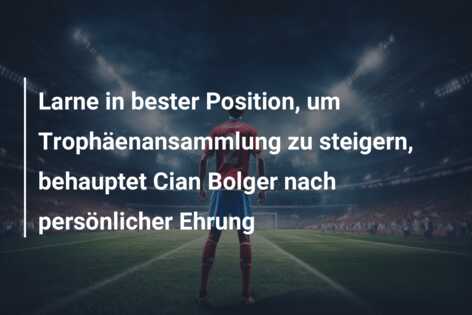 Larne in bester Position, um Trophäenansammlung zu steigern, behauptet Cian Bolger nach persönlicher Ehrung