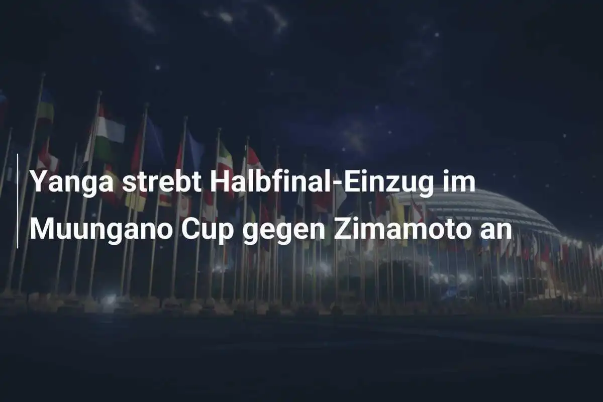 Yanga strebt Halbfinal-Einzug im Muungano Cup gegen Zimamoto an